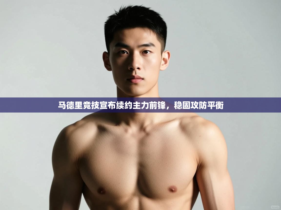 海星体育官方入口-马德里竞技宣布续约主力前锋，稳固攻防平衡