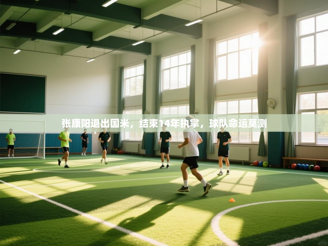 海星体育直播-张康阳退出国米，结束14年执掌，球队命运莫测