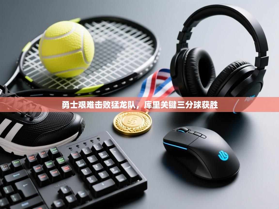 海星体育tv-勇士艰难击败猛龙队，库里关键三分球获胜