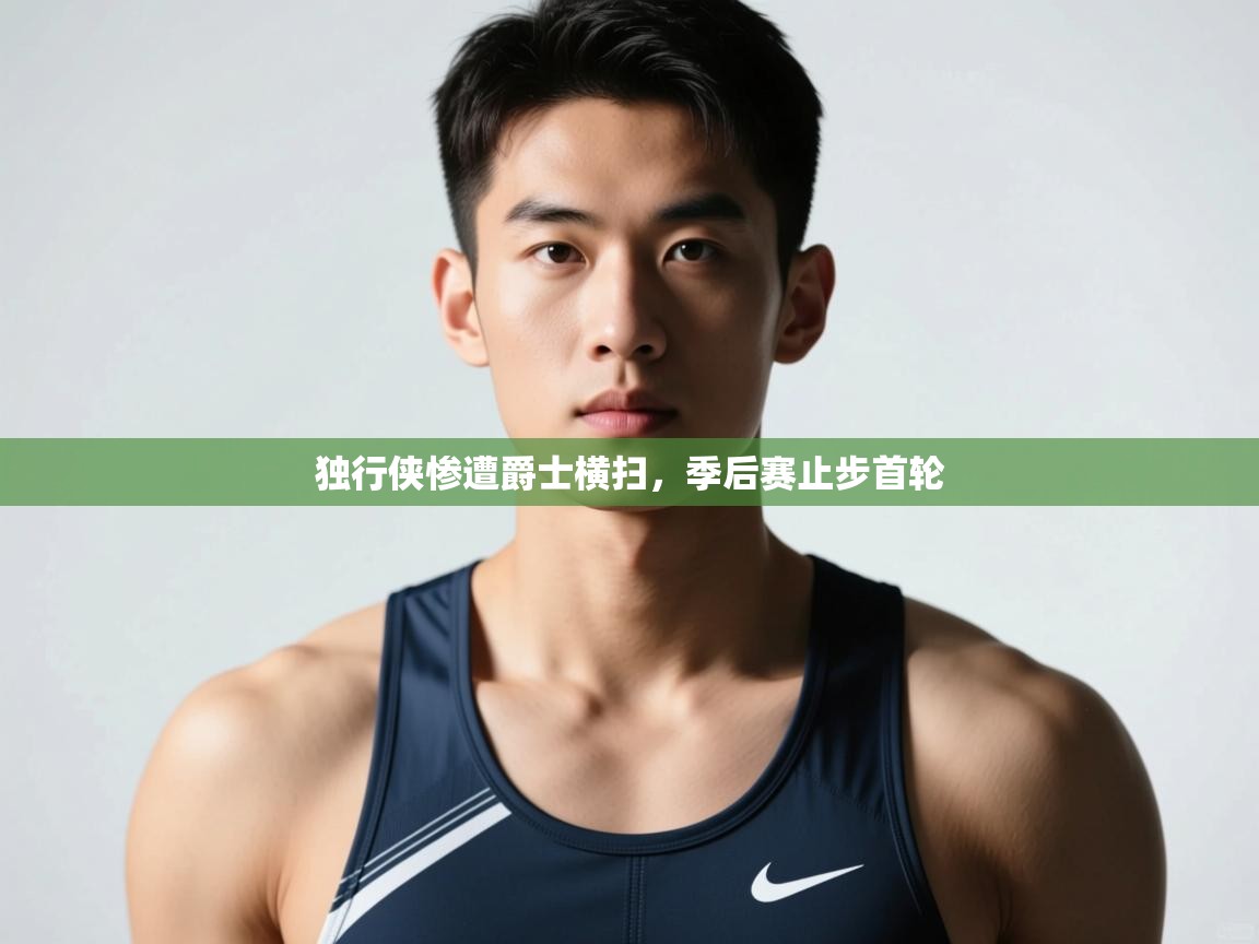 海星体育haixingtv-独行侠惨遭爵士横扫，季后赛止步首轮