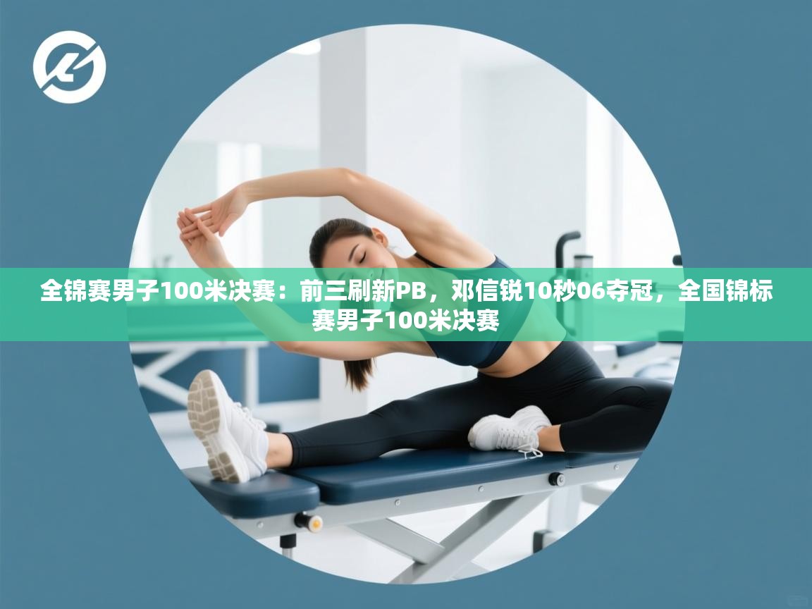 海星体育在线直播-全锦赛男子100米决赛:前三刷新PB,邓信锐10秒06夺冠,全国锦标赛男子100米决赛 第1张
