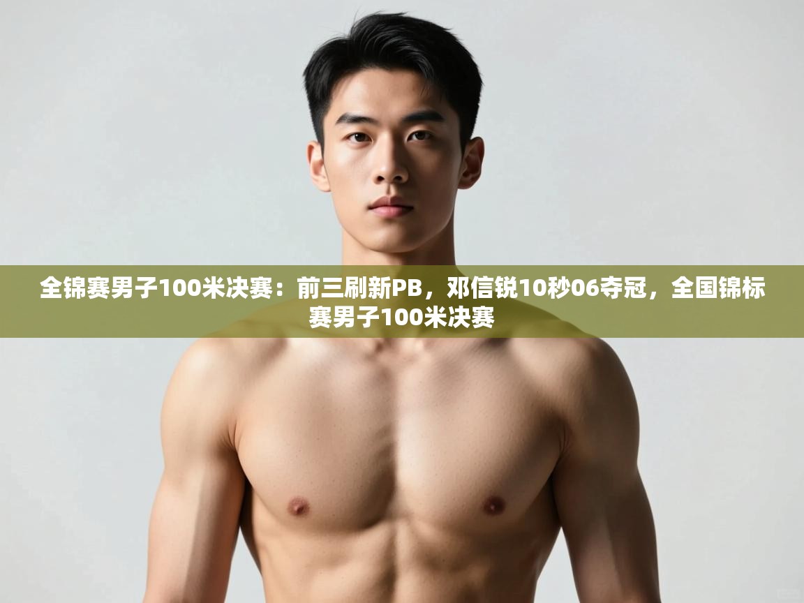 海星体育在线直播-全锦赛男子100米决赛:前三刷新PB,邓信锐10秒06夺冠,全国锦标赛男子100米决赛 第3张
