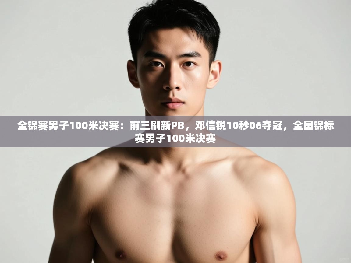 海星体育在线直播-全锦赛男子100米决赛:前三刷新PB,邓信锐10秒06夺冠,全国锦标赛男子100米决赛 第2张