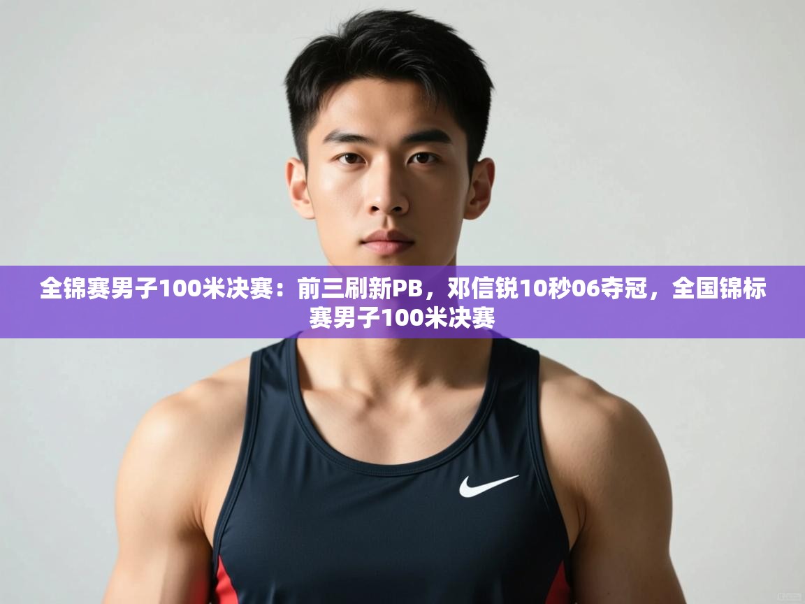 海星体育在线直播-全锦赛男子100米决赛:前三刷新PB,邓信锐10秒06夺冠,全国锦标赛男子100米决赛 第4张