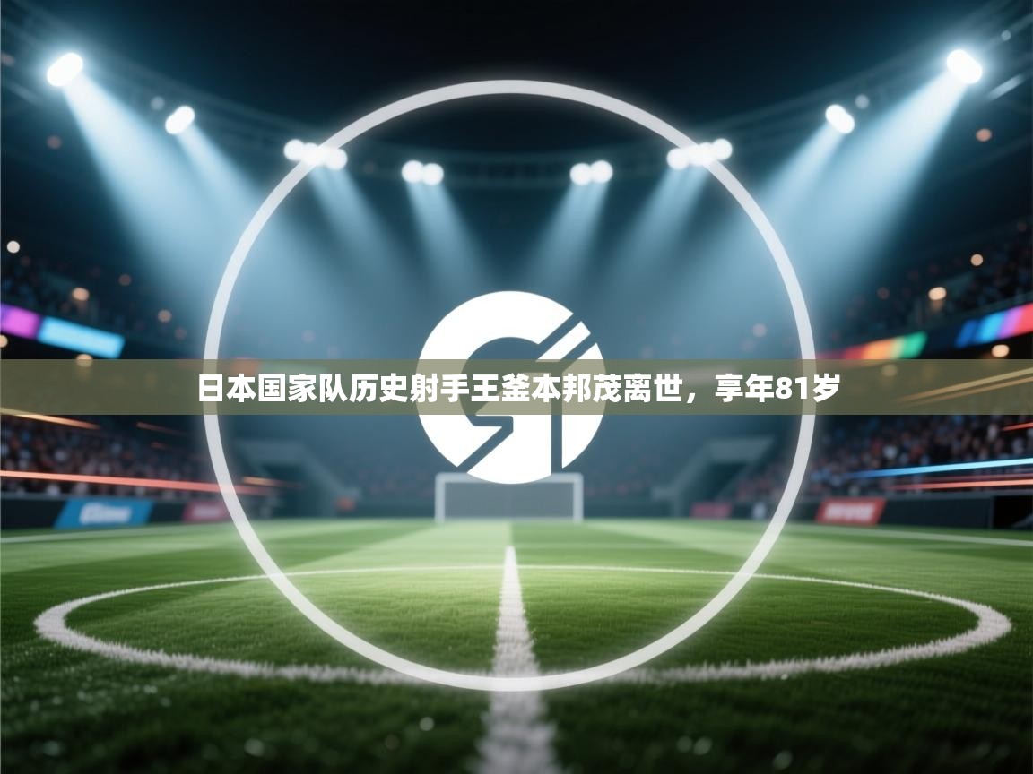 海星体育tv-日本国家队历史射手王釜本邦茂离世，享年81岁