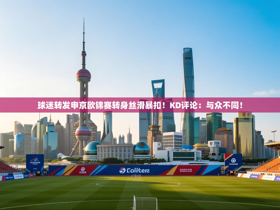 海星体育直播官网-球迷转发申京欧锦赛转身丝滑暴扣！KD评论：与众不同！
