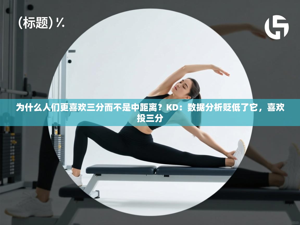 海星体育-为什么人们更喜欢三分而不是中距离？KD：数据分析贬低了它，喜欢投三分