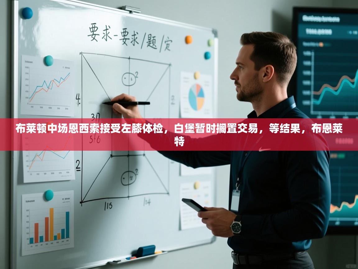 海星体育tv官方网站-布莱顿中场恩西索接受左膝体检，白堡暂时搁置交易，等结果，布恩莱特