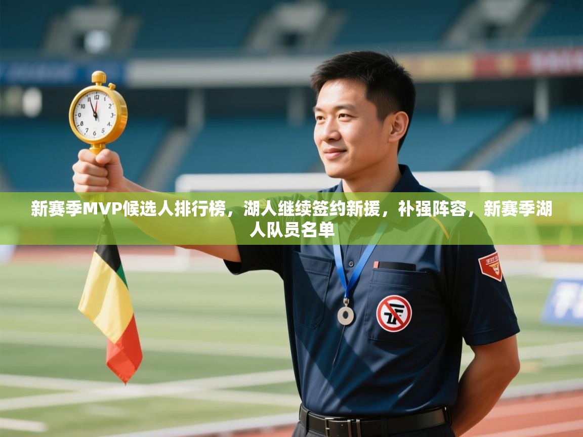 海星体育app下载-新赛季MVP候选人排行榜，湖人继续签约新援，补强阵容，新赛季湖人队员名单