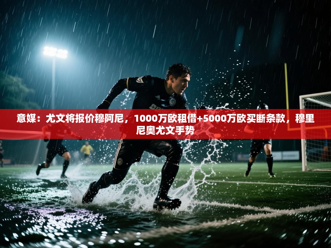 海星体育官方入口-意媒：尤文将报价穆阿尼，1000万欧租借+5000万欧买断条款，穆里尼奥尤文手势  第1张