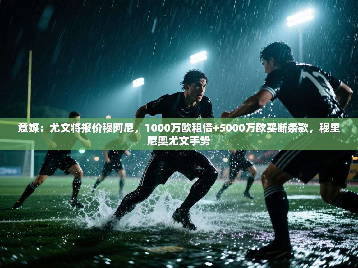 海星体育官方入口-意媒：尤文将报价穆阿尼，1000万欧租借+5000万欧买断条款，穆里尼奥尤文手势  第4张