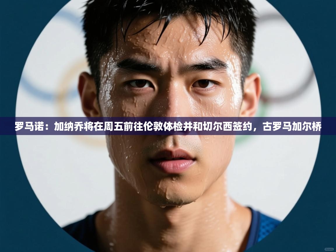 海星体育官网首页-罗马诺:加纳乔将在周五前往伦敦体检并和切尔西签约,古罗马加尔桥 第3张