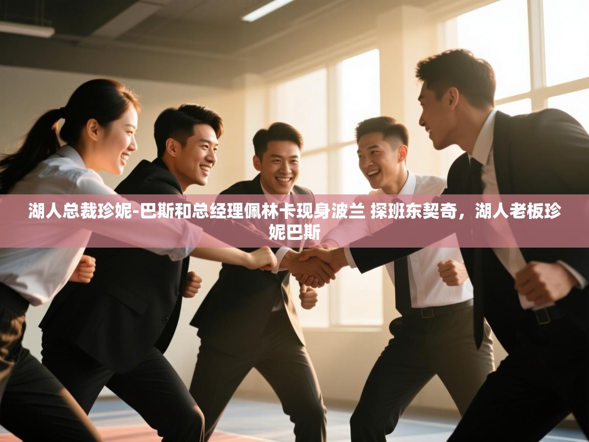 海星体育官网-湖人总裁珍妮-巴斯和总经理佩林卡现身波兰 探班东契奇，湖人老板珍妮巴斯