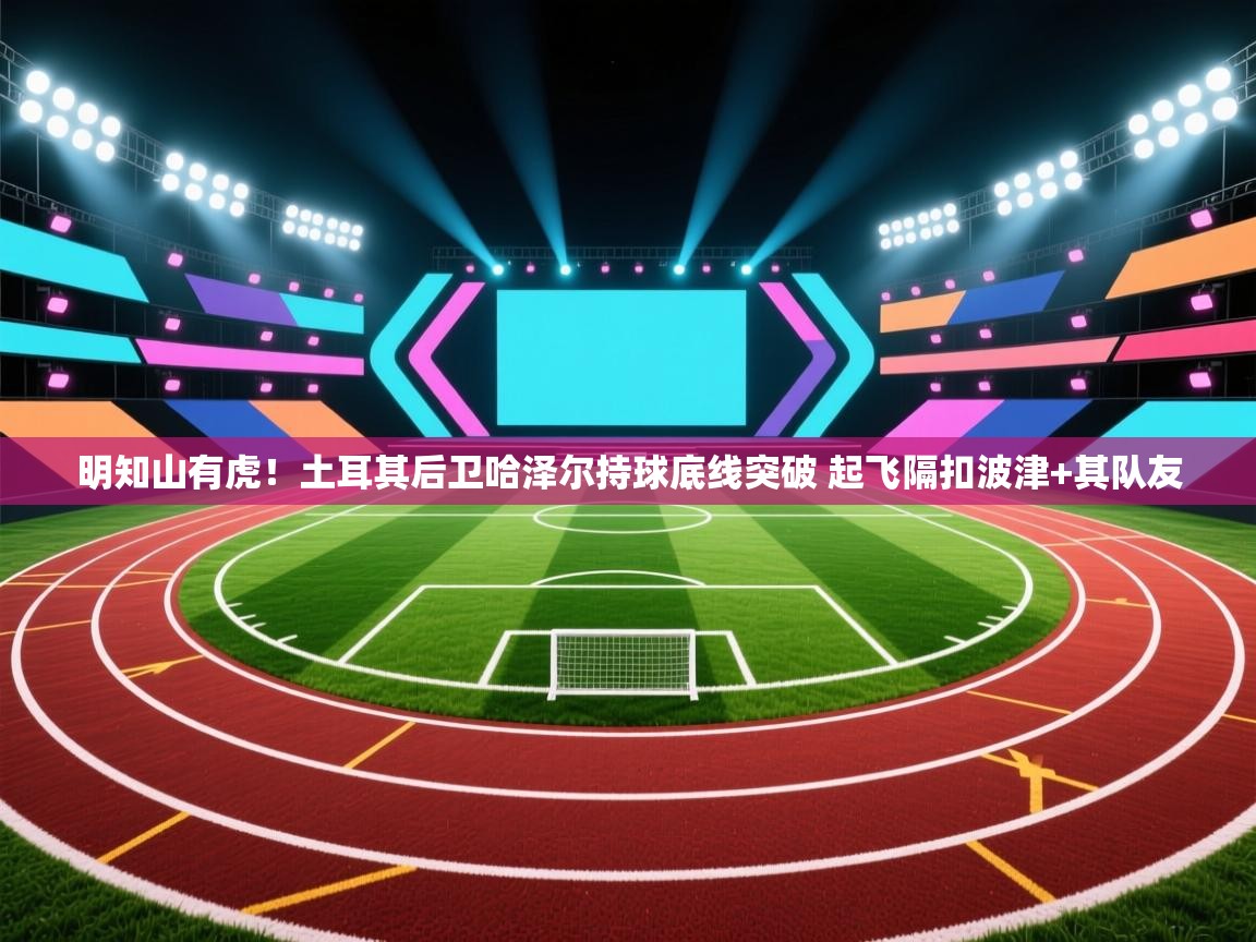 海星体育 谢宇宁-明知山有虎！土耳其后卫哈泽尔持球底线突破 起飞隔扣波津+其队友