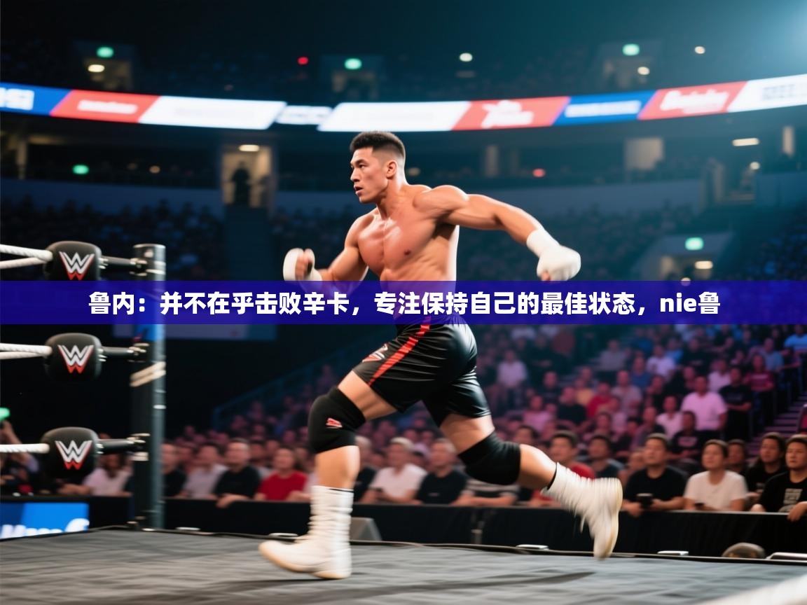 海星体育tv-鲁内：并不在乎击败辛卡，专注保持自己的最佳状态，nie鲁