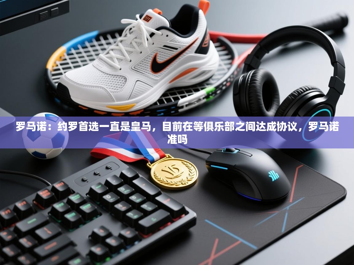 海星体育app官方入口-罗马诺：约罗首选一直是皇马，目前在等俱乐部之间达成协议，罗马诺准吗