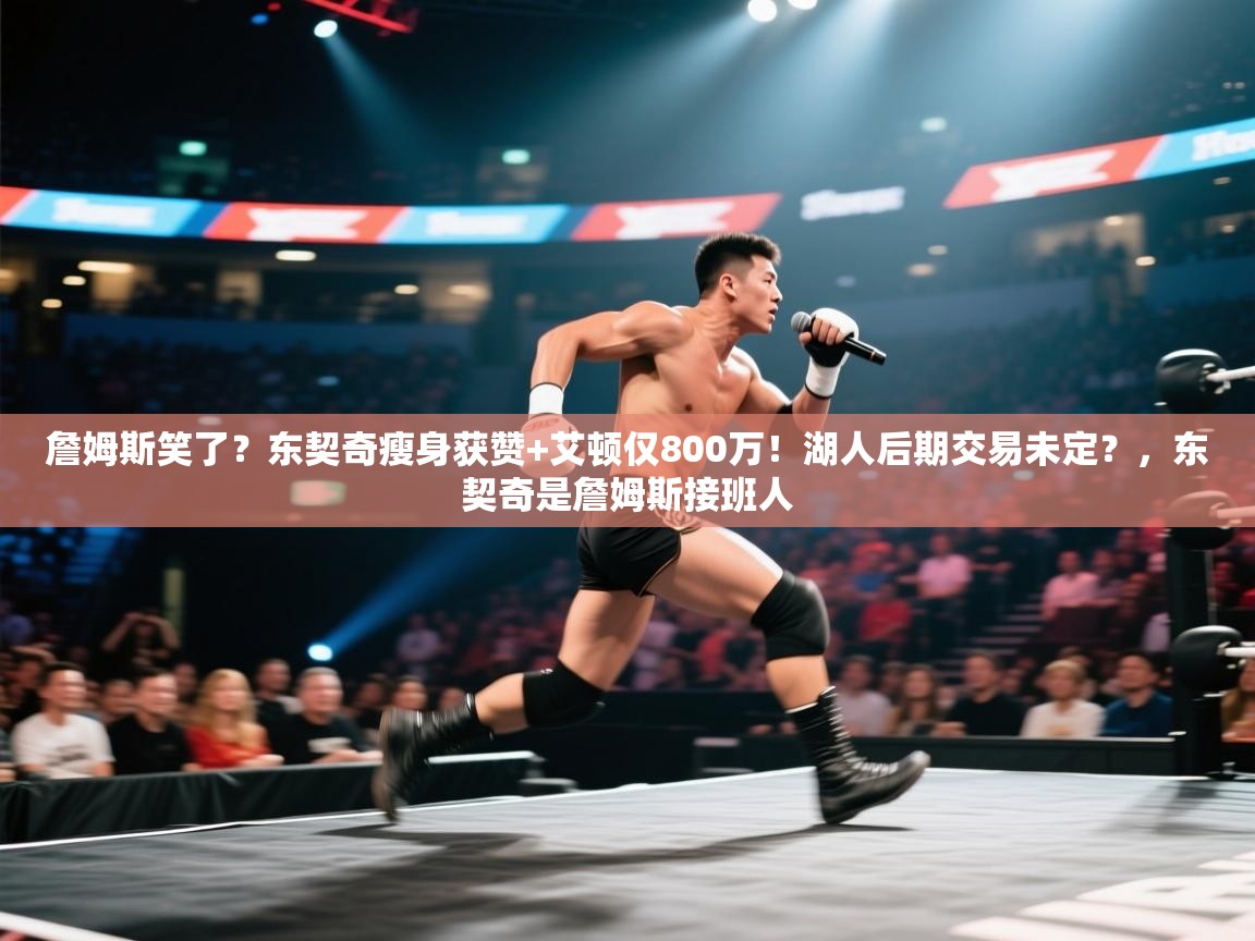 海星体育app安卓-詹姆斯笑了？东契奇瘦身获赞+艾顿仅800万！湖人后期交易未定？，东契奇是詹姆斯接班人