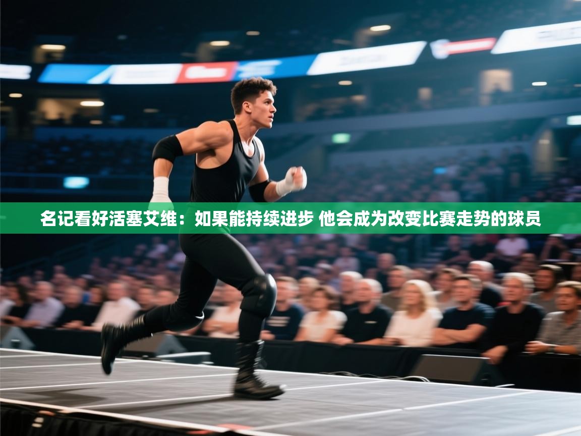 海星体育直播-名记看好活塞艾维：如果能持续进步 他会成为改变比赛走势的球员