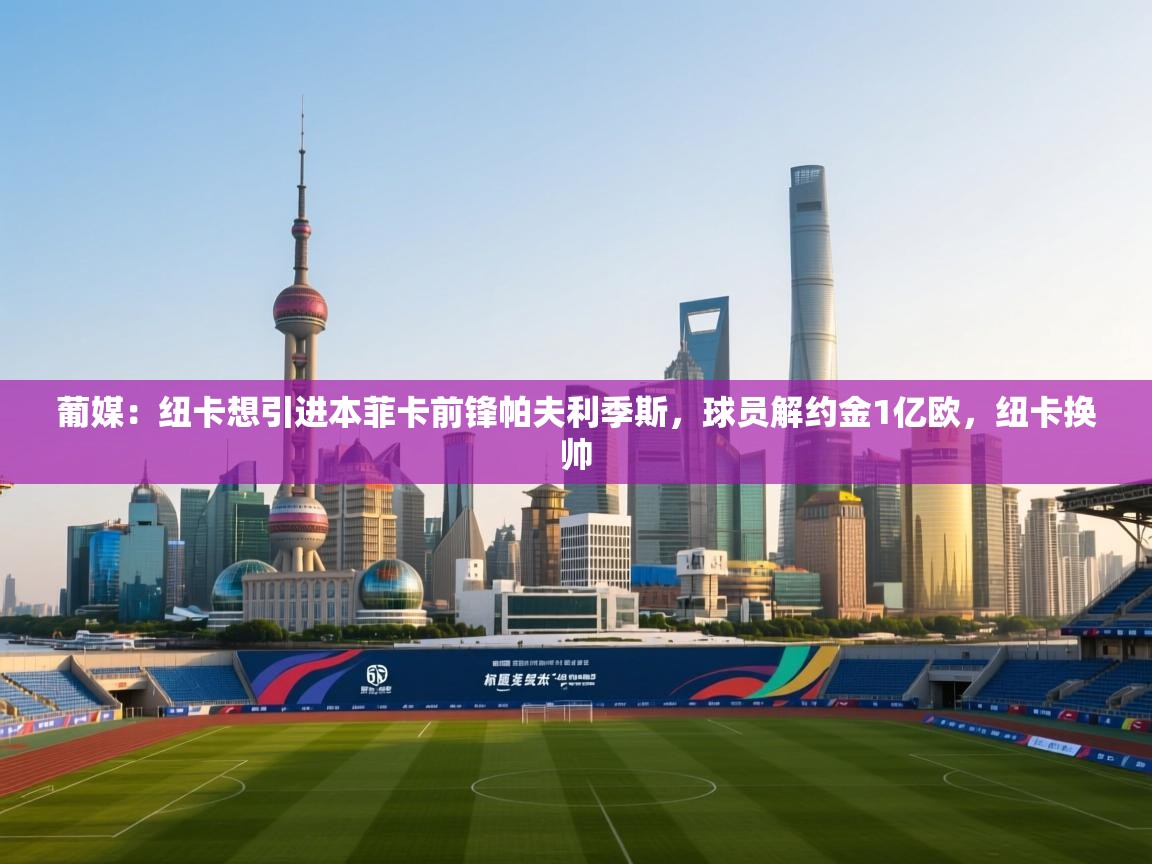 海星体育直播平台-葡媒：纽卡想引进本菲卡前锋帕夫利季斯，球员解约金1亿欧，纽卡换帅