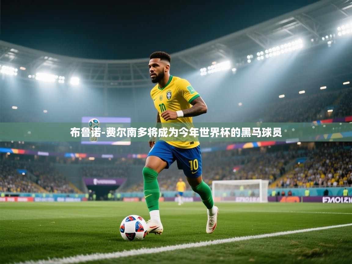 海星体育app官方入口-布鲁诺-费尔南多将成为今年世界杯的黑马球员  第3张