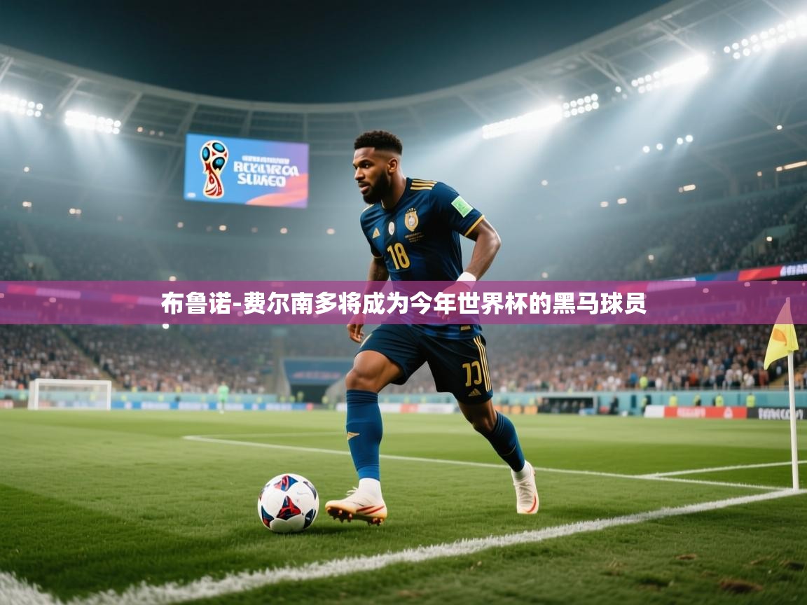海星体育app官方入口-布鲁诺-费尔南多将成为今年世界杯的黑马球员  第4张