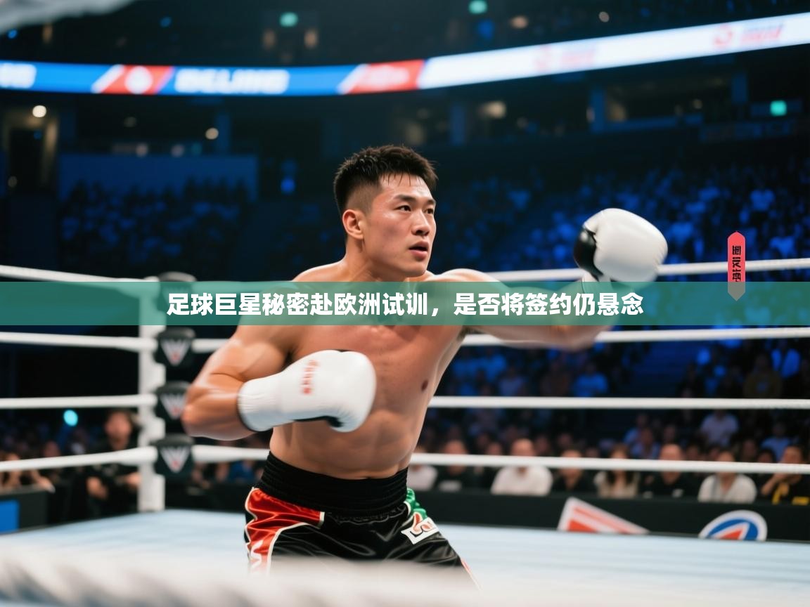 海星体育在线直播-足球巨星秘密赴欧洲试训，是否将签约仍悬念