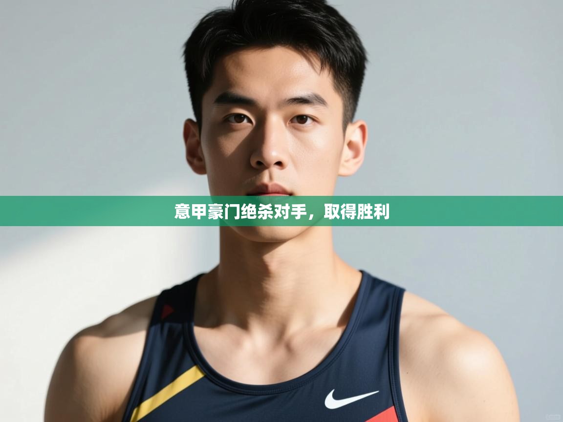 海星体育app安卓-意甲豪门绝杀对手，取得胜利